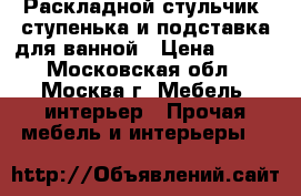 Раскладной стульчик, ступенька и подставка для ванной › Цена ­ 400 - Московская обл., Москва г. Мебель, интерьер » Прочая мебель и интерьеры   